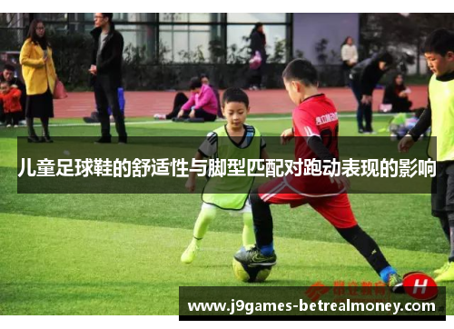 儿童足球鞋的舒适性与脚型匹配对跑动表现的影响